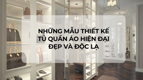 Những mẫu thiết kế tủ quần áo hiện đại đẹp và độc lạ