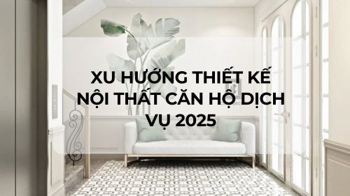 Xu hướng thiết kế nội thất căn hộ dịch vụ 2025
