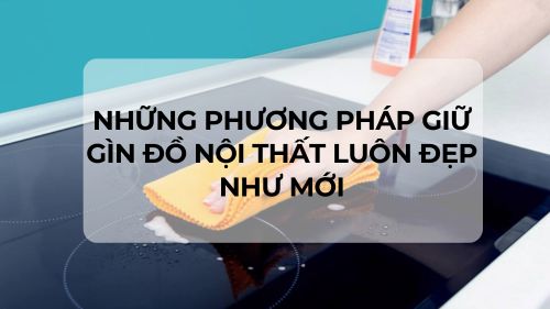 Những phương pháp giữ gìn đồ nội thất luôn đẹp như mới