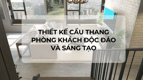 Thiết kế cầu thang phòng khách độc đáo và sáng tạo