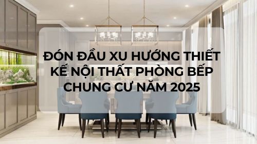 Đón đầu xu hướng thiết kế nội thất phòng bếp chung cư năm 2025