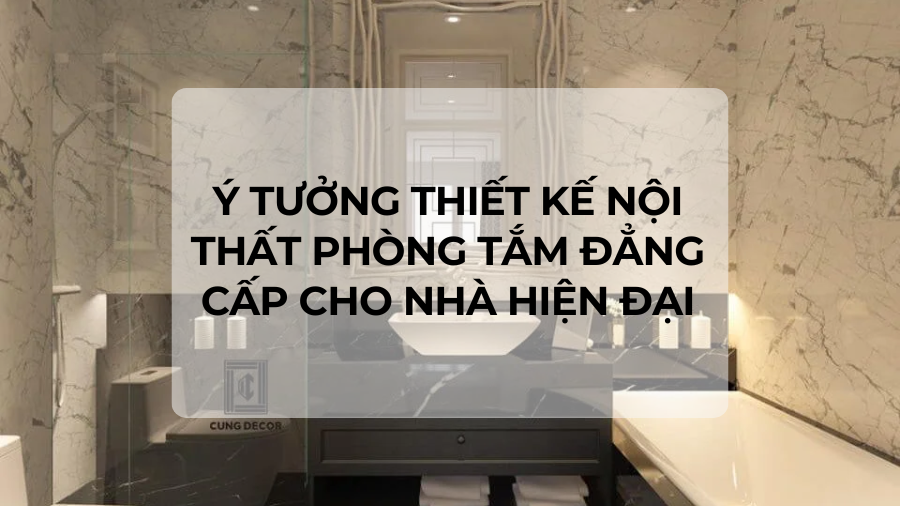 Ý tưởng thiết kế nội thất phòng tắm đẳng cấp cho nhà hiện đại