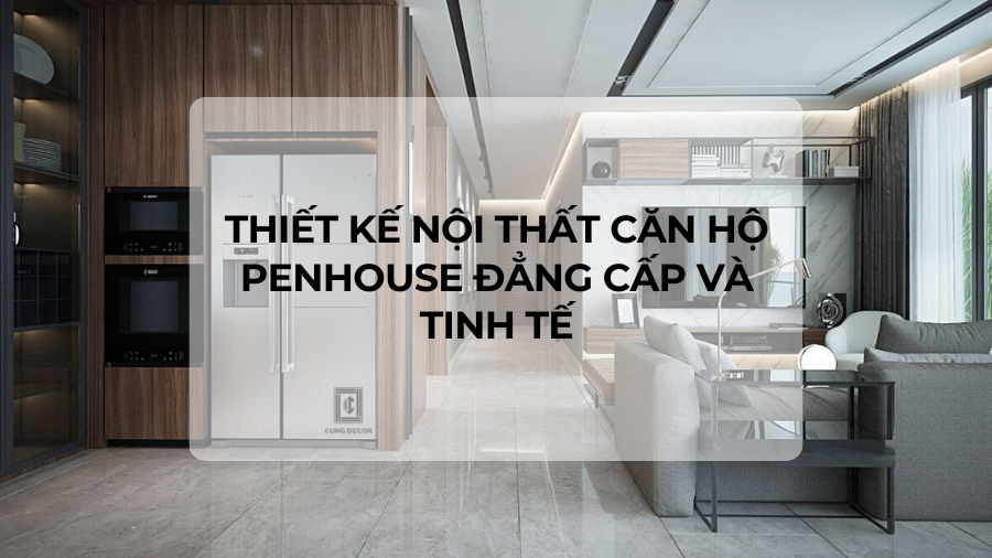 Thiết kế nội thất căn hộ Penhouse đẳng cấp và tinh tế