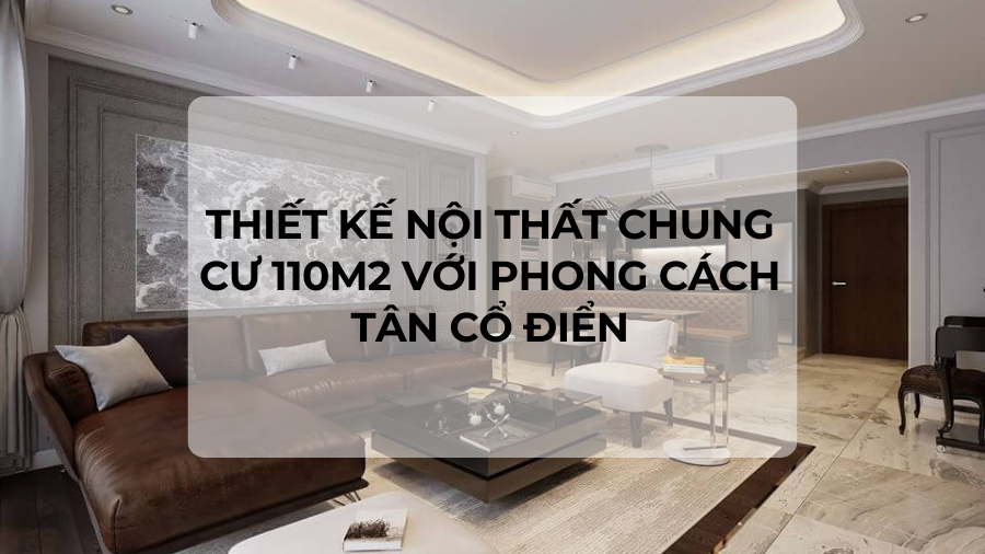 Thiết kế nội thất chung cư 110m2 với phong cách tân cổ điển
