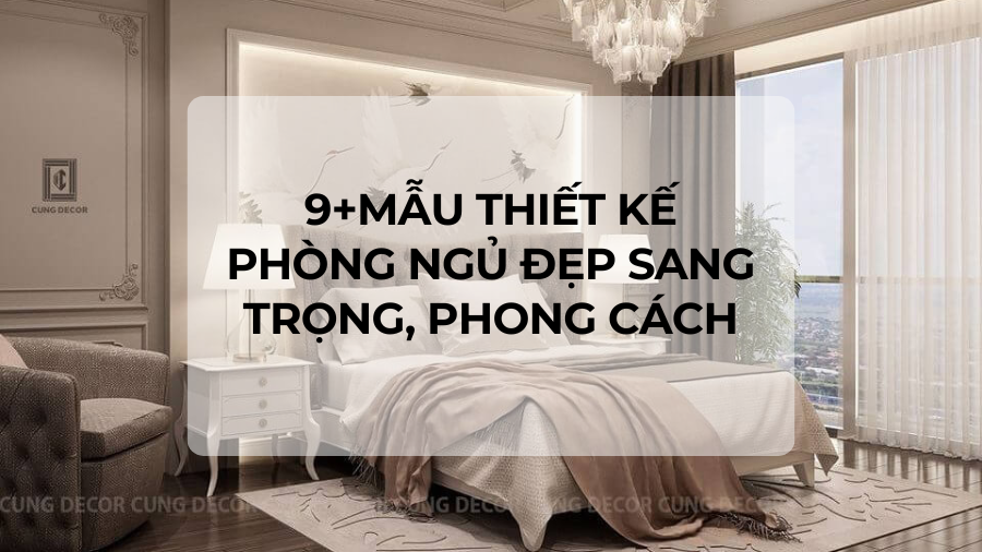 9+Mẫu thiết kế phòng ngủ đẹp sang trọng, phong cách