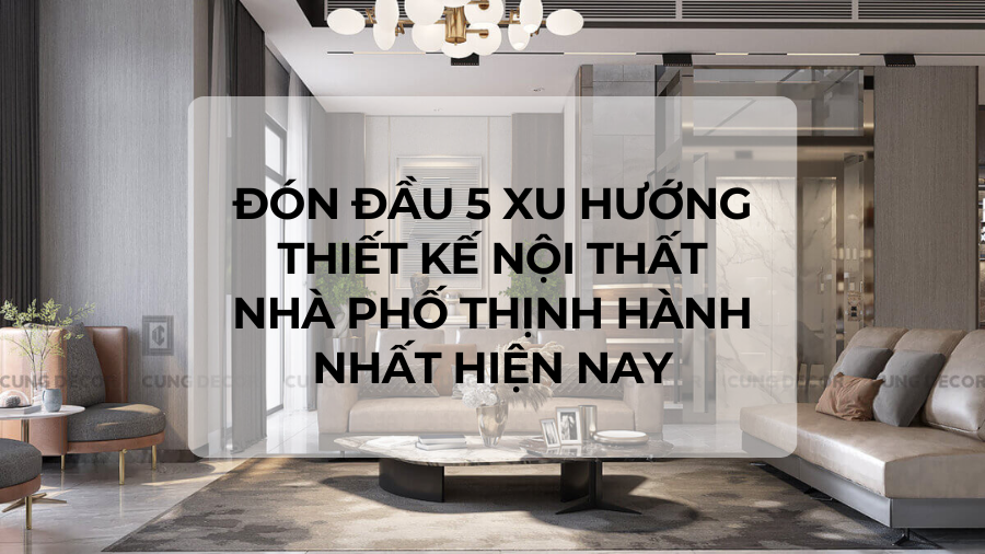[GỢI Ý] Đón Đầu 5 Xu Hướng Thiết Kế Nội Thất Nhà Phố Thịnh Hành Nhất Hiện Nay