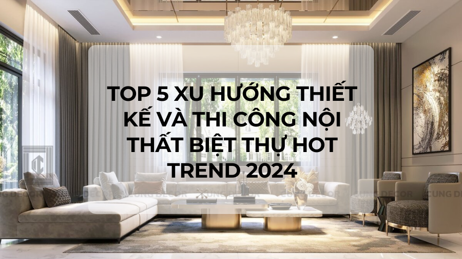 Top 5 Xu hướng thiết kế và Thi công nội thất Biệt thự Hot Trend 2024