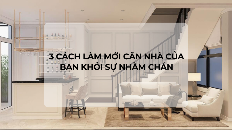 3 cách làm mới căn nhà của bạn khỏi sự nhàm chán