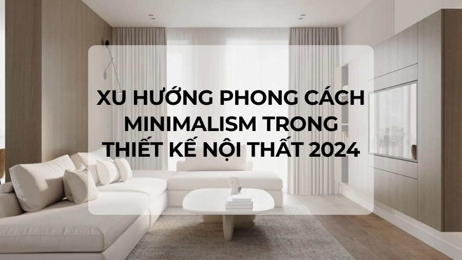 Xu hướng phong cách Minimalism trong thiết kế nội thất 2024